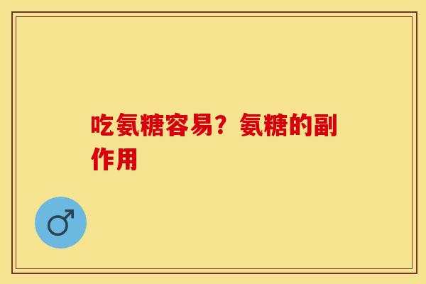 吃氨糖容易？氨糖的副作用