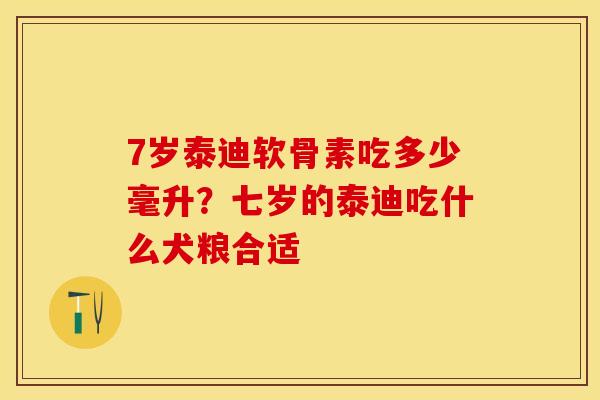7岁泰迪软骨素吃多少毫升？七岁的泰迪吃什么犬粮合适