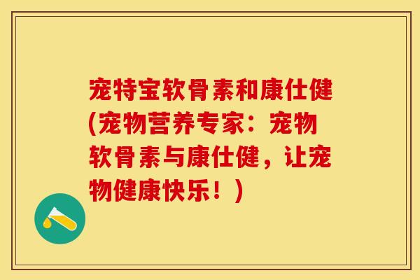 宠特宝软骨素和康仕健(宠物营养专家：宠物软骨素与康仕健，让宠物健康快乐！)