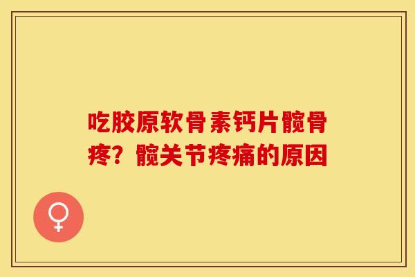 吃胶原软骨素钙片髋骨疼？髋关节疼痛的原因