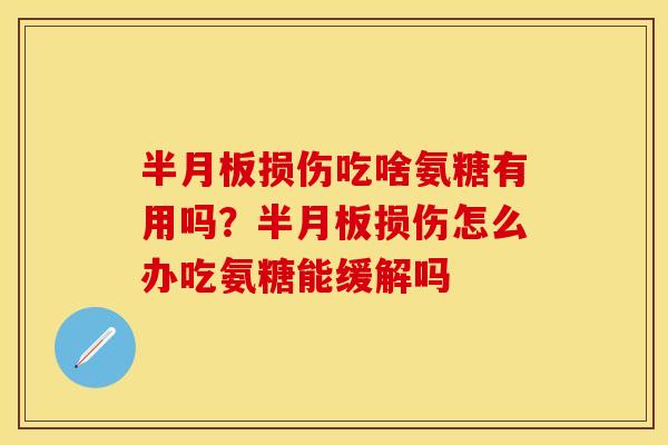 半月板损伤吃啥氨糖有用吗？半月板损伤怎么办吃氨糖能缓解吗