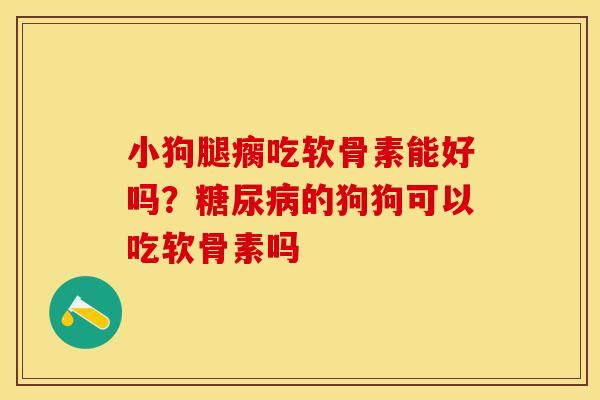 小狗腿瘸吃软骨素能好吗？糖尿病的狗狗可以吃软骨素吗