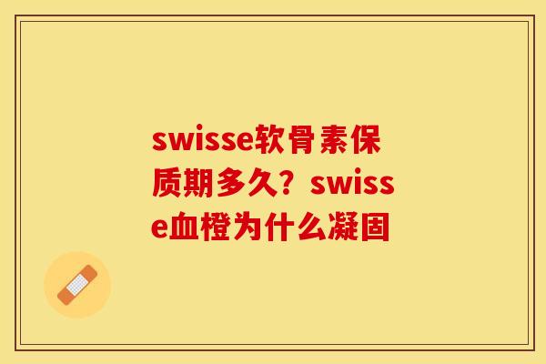 swisse软骨素保质期多久？swisse血橙为什么凝固