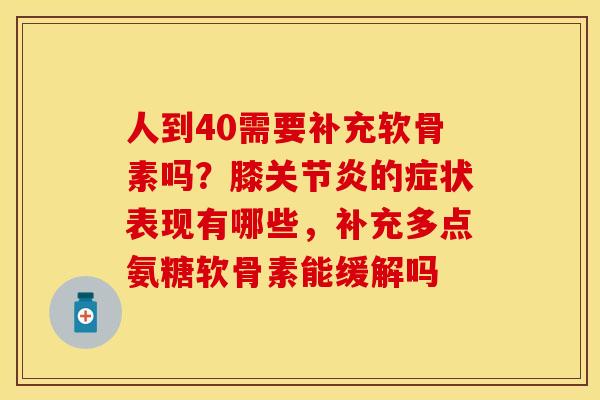 人到40需要补充软骨素吗？膝关节炎的症状表现有哪些，补充多点氨糖软骨素能缓解吗