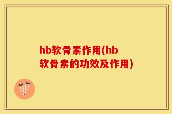 hb软骨素作用(hb软骨素的功效及作用)