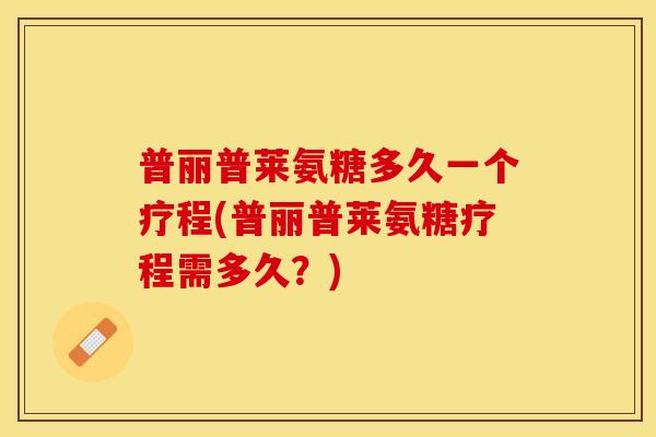 普丽普莱氨糖多久一个疗程(普丽普莱氨糖疗程需多久？)
