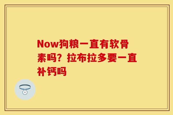 Now狗粮一直有软骨素吗？拉布拉多要一直补钙吗