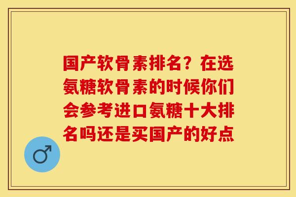国产软骨素排名？在选氨糖软骨素的时候你们会参考进口氨糖十大排名吗还是买国产的好点