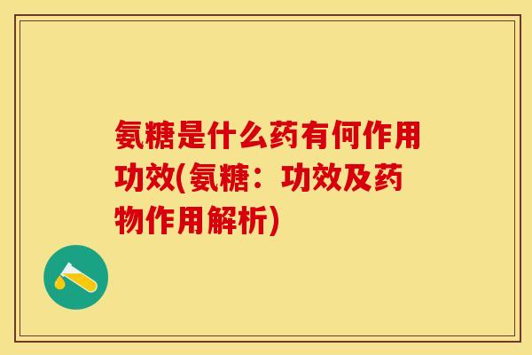 氨糖是什么药有何作用功效(氨糖：功效及药物作用解析)