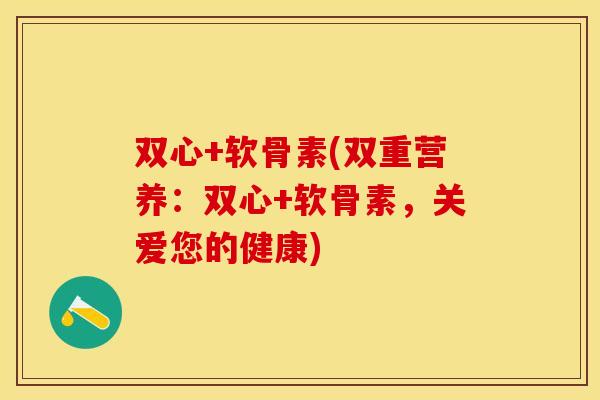 双心+软骨素(双重营养：双心+软骨素，关爱您的健康)
