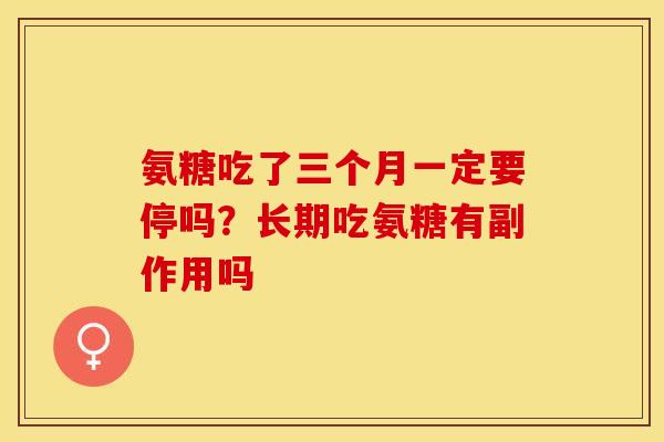 氨糖吃了三个月一定要停吗？长期吃氨糖有副作用吗
