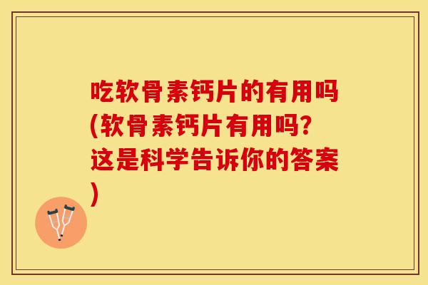 吃软骨素钙片的有用吗(软骨素钙片有用吗？这是科学告诉你的答案)