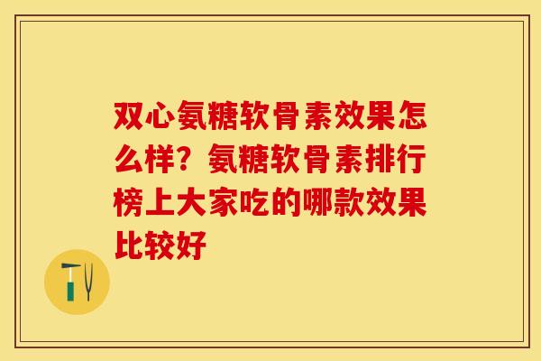 双心氨糖软骨素效果怎么样？氨糖软骨素排行榜上大家吃的哪款效果比较好