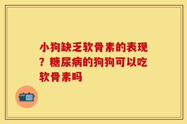 小狗缺乏软骨素的表现？的狗狗可以吃软骨素吗
