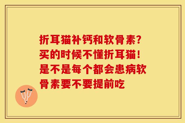 折耳猫补钙和软骨素？买的时候不懂折耳猫！是不是每个都会患病软骨素要不要提前吃