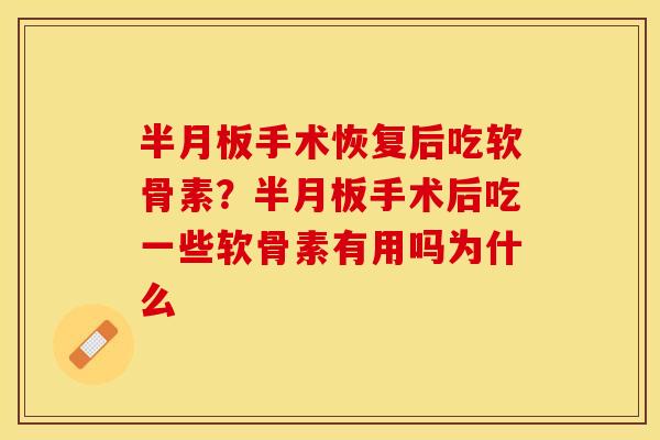 手术恢复后吃软骨素?手术后吃一些软骨素有用吗为什么 手术恢复后吃软骨素?手术后吃一些软骨素有用吗为什么