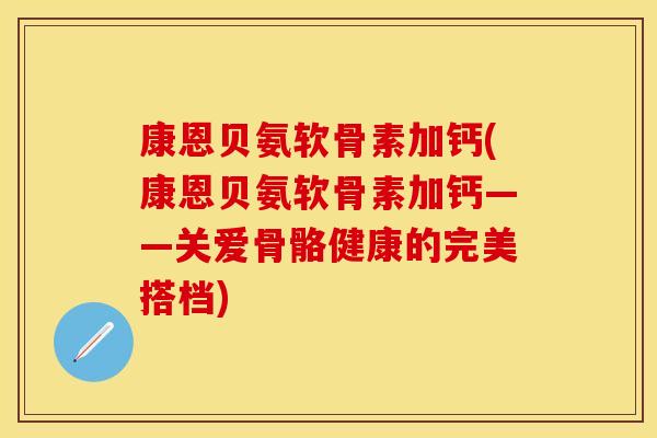 康恩贝氨软骨素加钙(康恩贝氨软骨素加钙——关爱骨骼健康的完美搭档)