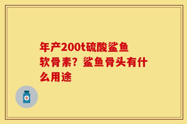 年产200t硫酸鲨鱼软骨素？鲨鱼骨头有什么用途