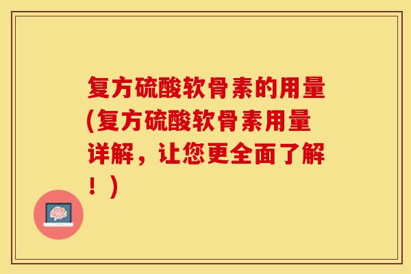复方硫酸软骨素的用量(复方硫酸软骨素用量详解，让您更全面了解！)