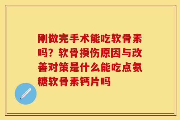 刚做完手术能吃软骨素吗？软骨损伤原因与改善对策是什么能吃点氨糖软骨素钙片吗