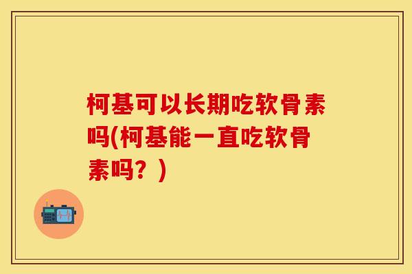 柯基可以长期吃软骨素吗(柯基能一直吃软骨素吗？)