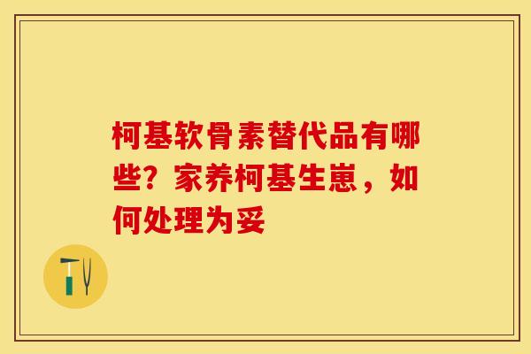 柯基软骨素替代品有哪些?家养柯基生崽,如何处理为妥 柯基软骨素替代品有哪些?家养柯基生崽,如何处理为妥