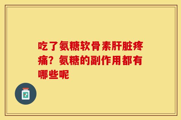 吃了氨糖软骨素肝脏疼痛？氨糖的副作用都有哪些呢