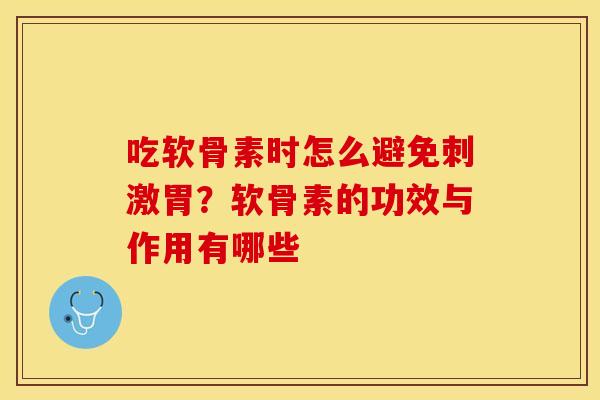 吃软骨素时怎么避免刺激胃？软骨素的功效与作用有哪些