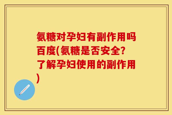 氨糖对孕妇有副作用吗百度(氨糖是否安全？了解孕妇使用的副作用)