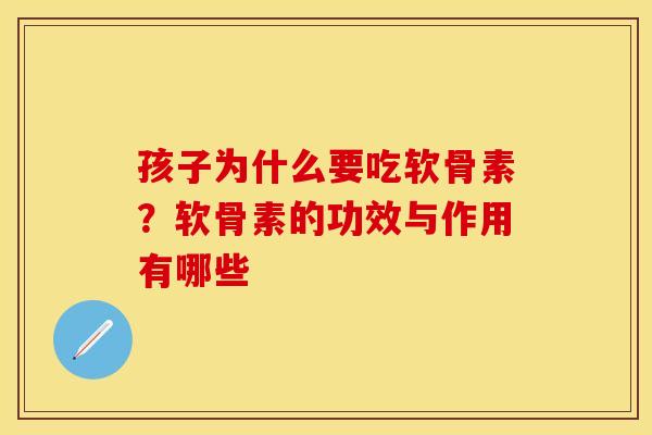 孩子为什么要吃软骨素？软骨素的功效与作用有哪些