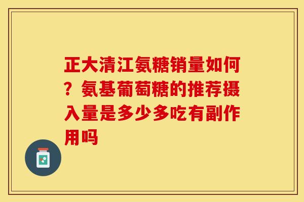 正大清江氨糖销量如何？氨基葡萄糖的推荐摄入量是多少多吃有副作用吗