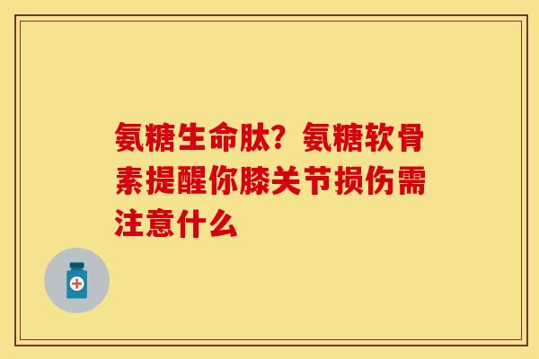 氨糖生命肽？氨糖软骨素提醒你膝关节损伤需注意什么