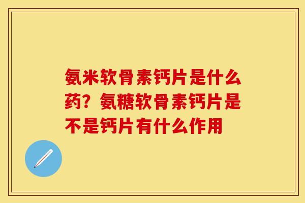 氨米软骨素钙片是什么药？氨糖软骨素钙片是不是钙片有什么作用
