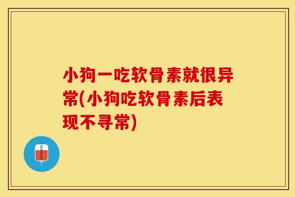 小狗一吃软骨素就很异常(小狗吃软骨素后表现不寻常)