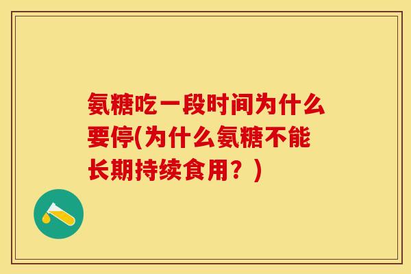 氨糖吃一段时间为什么要停(为什么氨糖不能长期持续食用？)