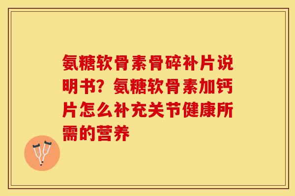 氨糖软骨素骨碎补片说明书？氨糖软骨素加钙片怎么补充关节健康所需的营养