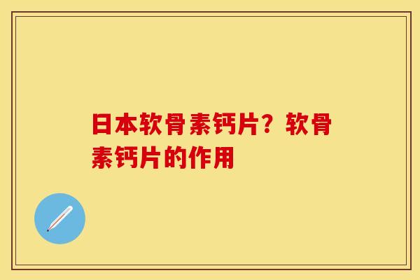 日本软骨素钙片？软骨素钙片的作用
