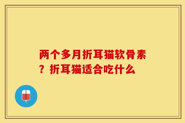 两个多月折耳猫软骨素？折耳猫适合吃什么