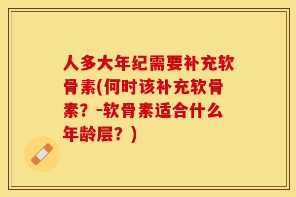 人多大年纪需要补充软骨素(何时该补充软骨素？－软骨素适合什么年龄层？)