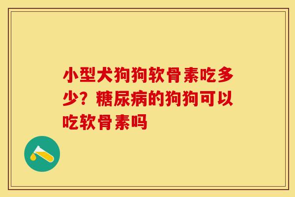 小型犬狗狗软骨素吃多少?的狗狗可以吃软骨素吗 小型犬狗狗软骨素吃多少?的狗狗可以吃软骨素吗