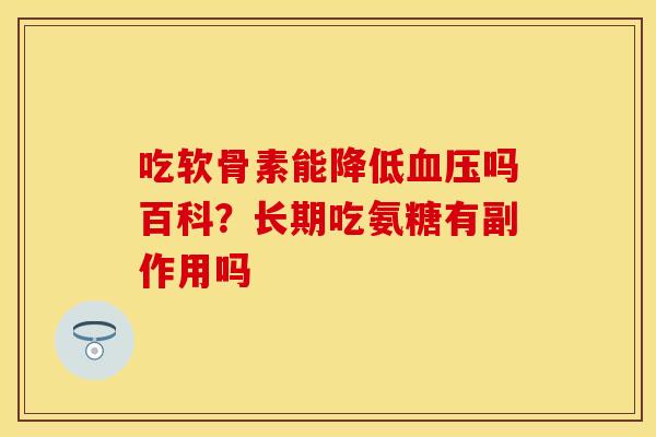 吃软骨素能降低血压吗百科？长期吃氨糖有副作用吗