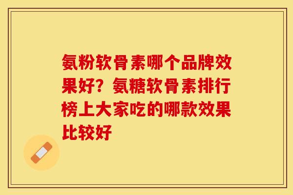 氨粉软骨素哪个品牌效果好？氨糖软骨素排行榜上大家吃的哪款效果比较好