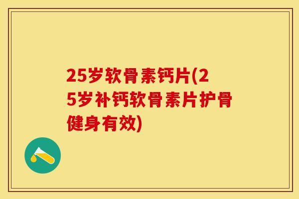 25岁软骨素钙片(25岁补钙软骨素片护骨健身有效)