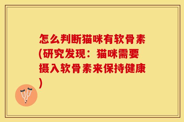 怎么判断猫咪有软骨素(研究发现：猫咪需要摄入软骨素来保持健康)