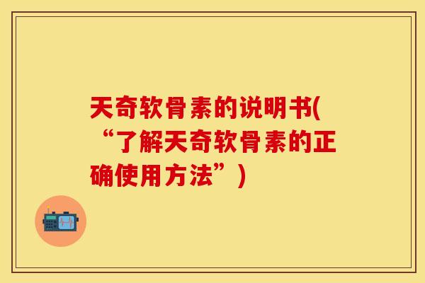 天奇软骨素的说明书(“了解天奇软骨素的正确使用方法”)