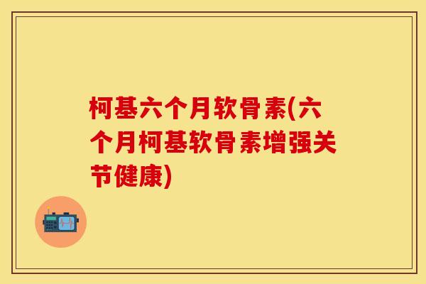 柯基六个月软骨素(六个月柯基软骨素增强关节健康)