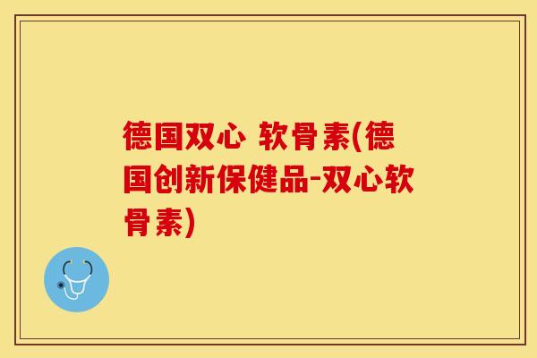 德国双心 软骨素(德国创新保健品-双心软骨素)