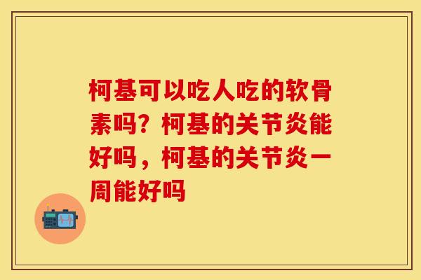 柯基可以吃人吃的软骨素吗?柯基的能好吗,柯基的一周能好吗 柯基可以吃人吃的软骨素吗?柯基的能好吗,柯基的一周能好吗