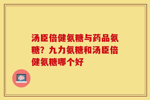 汤臣倍健氨糖与药品氨糖？九力氨糖和汤臣倍健氨糖哪个好