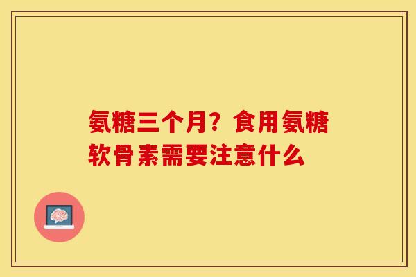 氨糖三个月?食用氨糖软骨素需要注意什么 氨糖三个月?食用氨糖软骨素需要注意什么